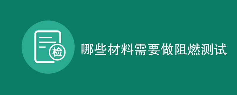 哪些材料需要做阻燃测试