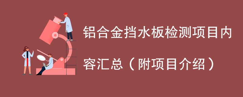 铝合金挡水板检测项目内容汇总（附项目介绍）