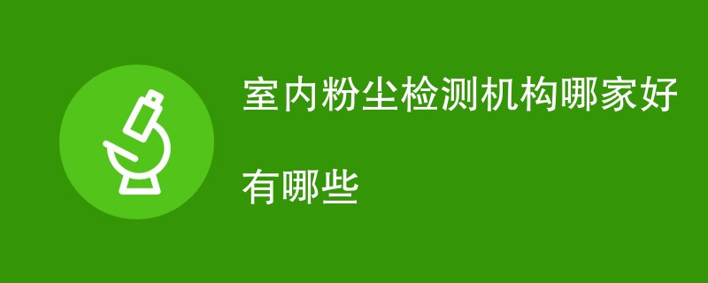 室内粉尘检测机构哪家好有哪些