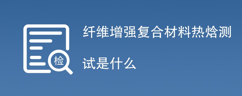 纤维增强复合材料热焓测试是什么