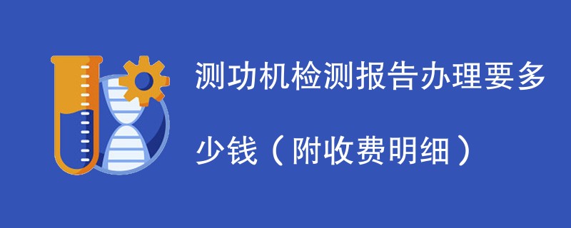 测功机检测报告办理要多少钱（附收费明细）