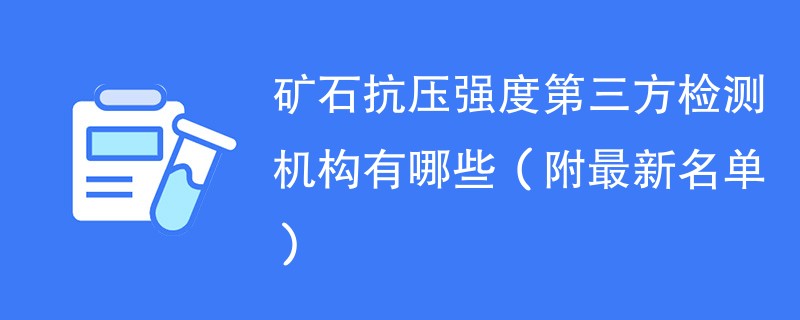 矿石抗压强度第三方检测机构有哪些（附最新名单）