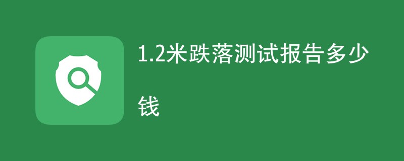 1.2米跌落测试报告多少钱