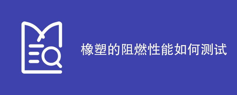 橡塑的阻燃性能如何测试