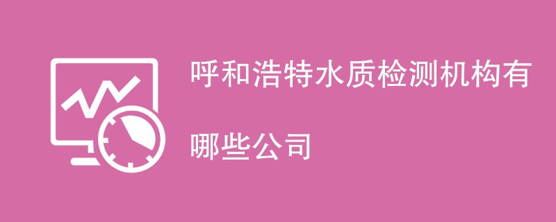 呼和浩特水质检测机构有哪些公司