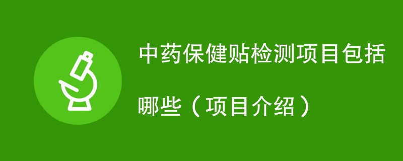 中药保健贴检测项目包括哪些（项目介绍）