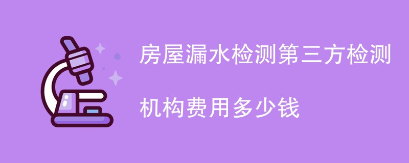 房屋漏水检测第三方检测机构费用多少钱