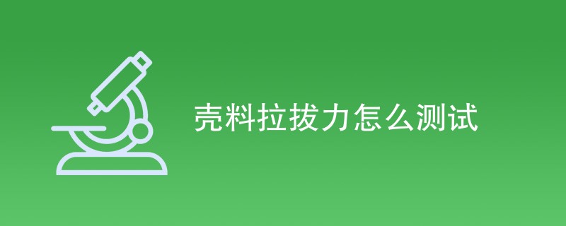 壳料拉拔力怎么测试