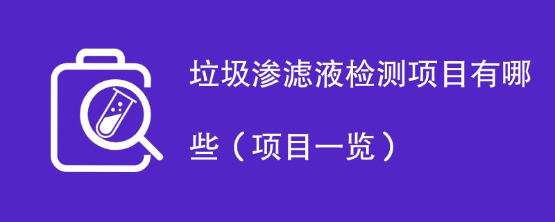 垃圾渗滤液检测项目有哪些（项目一览）