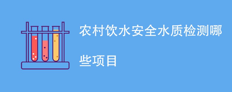 农村饮水安全水质检测哪些项目