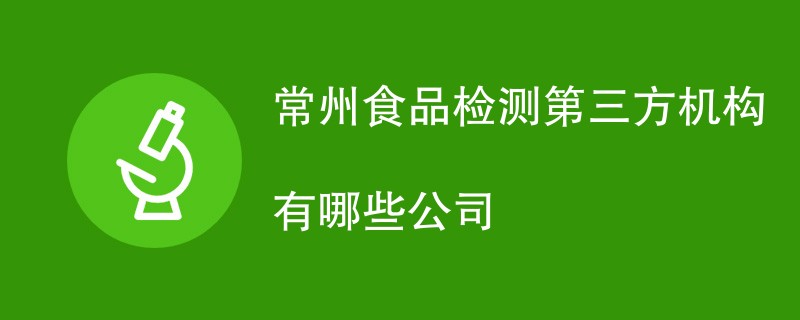 常州食品检测第三方机构有哪些公司