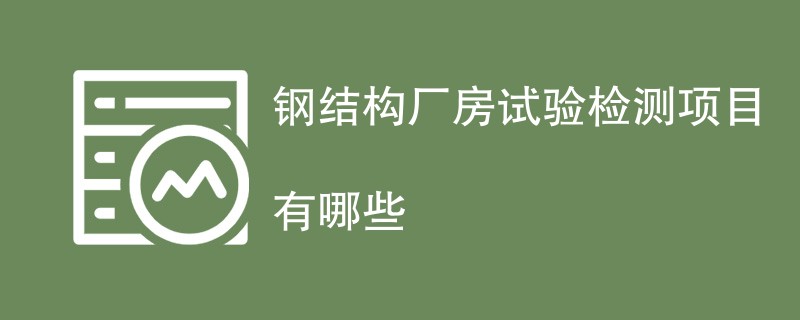 钢结构厂房试验检测项目有哪些