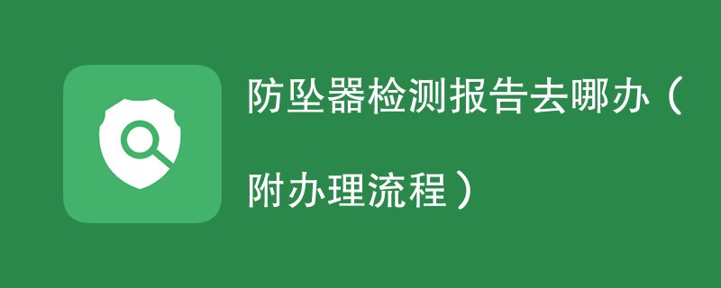 防坠器检测报告去哪办（附办理流程）