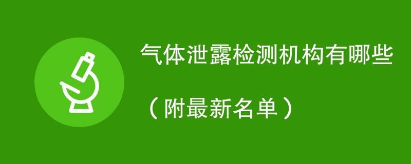 气体泄露检测机构有哪些（附最新名单）