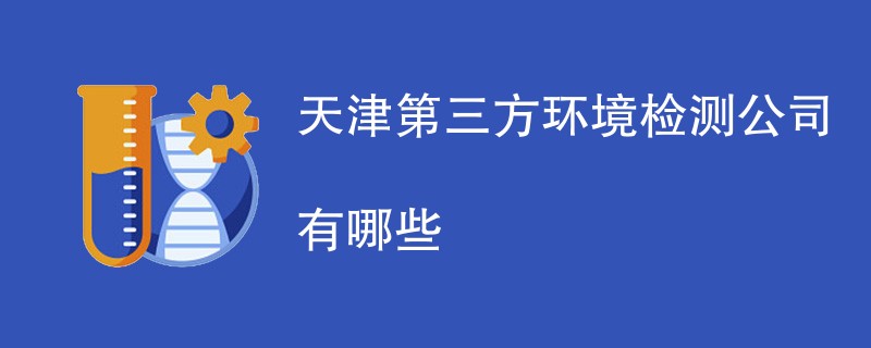 天津第三方环境检测公司有哪些