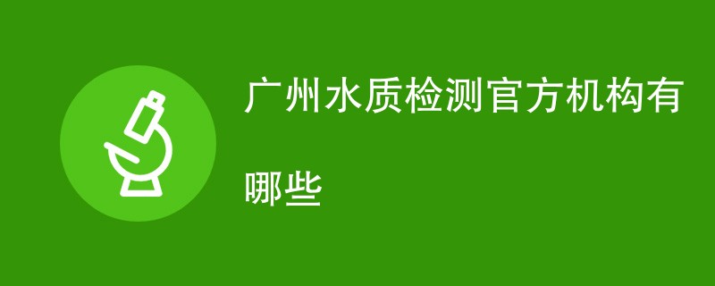 广州水质检测官方机构有哪些