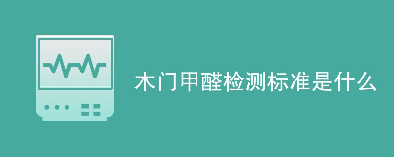 木门甲醛检测标准是什么