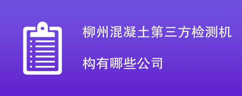 柳州混凝土第三方检测机构有哪些公司