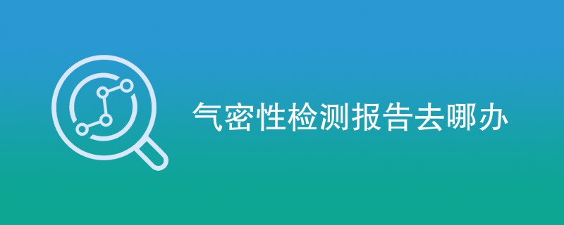 气密性检测报告去哪办