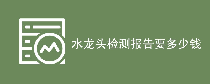 水龙头检测报告要多少钱