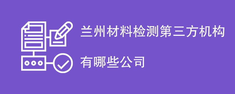 兰州材料检测第三方机构有哪些公司