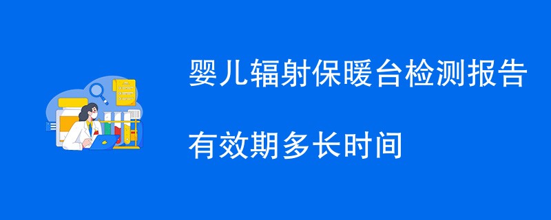 婴儿辐射保暖台检测报告有效期多长时间