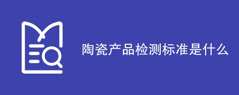 陶瓷产品检测标准是什么