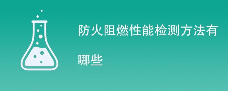 防火阻燃性能检测方法有哪些