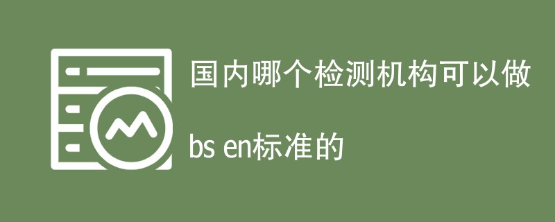 国内哪个检测机构可以做bs en标准的