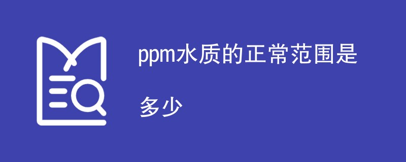 ppm水质的正常范围是多少