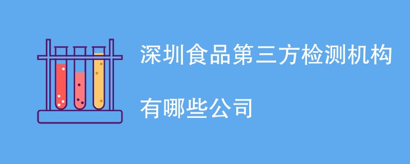 深圳食品第三方检测机构有哪些公司