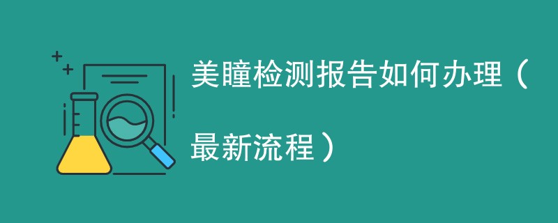 美瞳检测报告如何办理（最新流程）