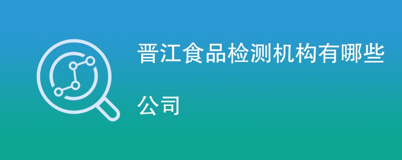 晋江食品检测机构有哪些公司