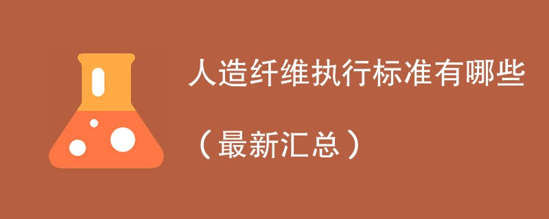 人造纤维执行标准有哪些（最新汇总）