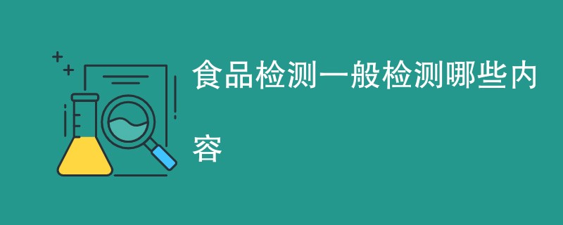 食品检测一般检测哪些内容