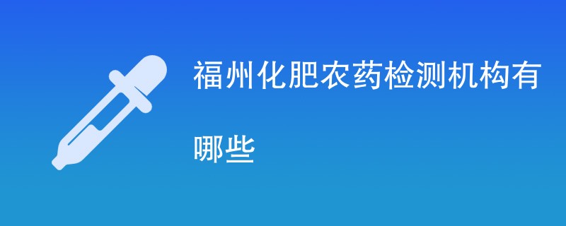 福州化肥农药检测机构有哪些