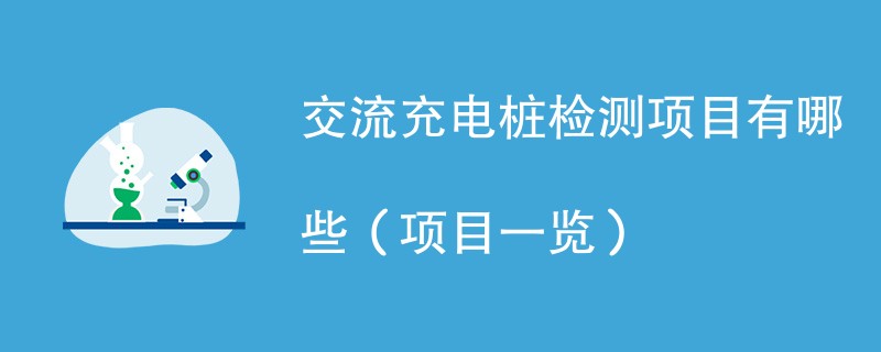 交流充电桩检测项目有哪些（项目一览）