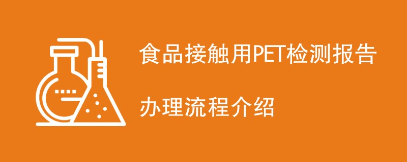 食品接触用PET检测报告办理流程介绍