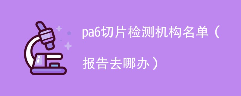 pa6切片检测机构名单（报告去哪办）