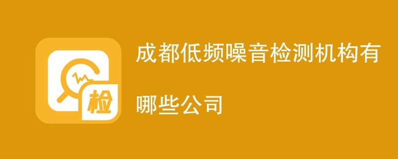 成都低频噪音检测机构有哪些公司