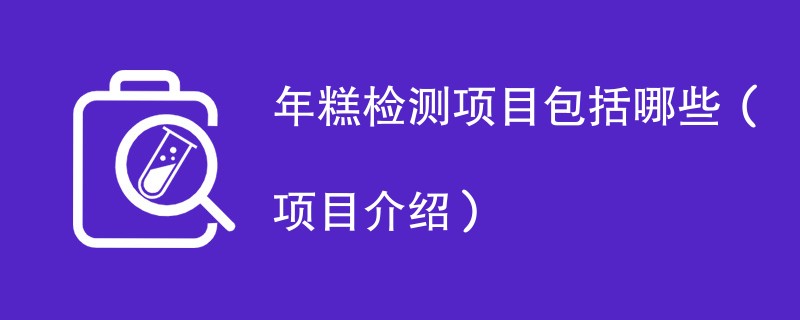 年糕检测项目包括哪些（项目介绍）