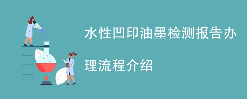 水性凹印油墨检测报告办理流程介绍