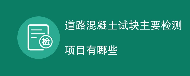 道路混凝土试块主要检测项目有哪些