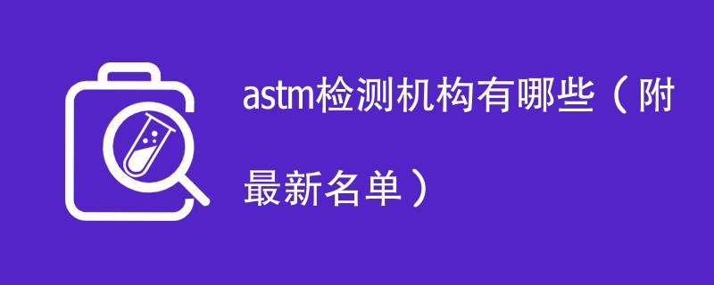 astm检测机构有哪些（附最新名单）