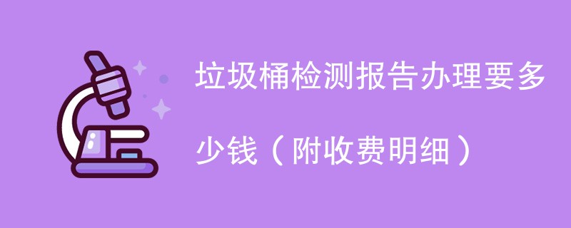 垃圾桶检测报告办理要多少钱（附收费明细）