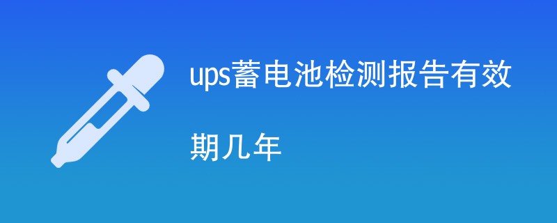 ups蓄电池检测报告有效期几年