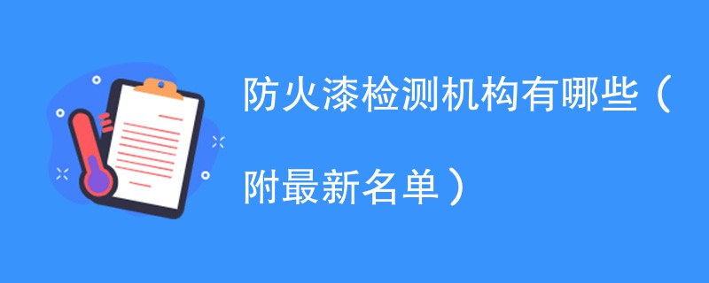 防火漆检测机构有哪些（附最新名单）