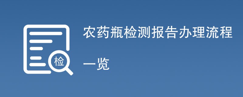 农药瓶检测报告办理流程一览