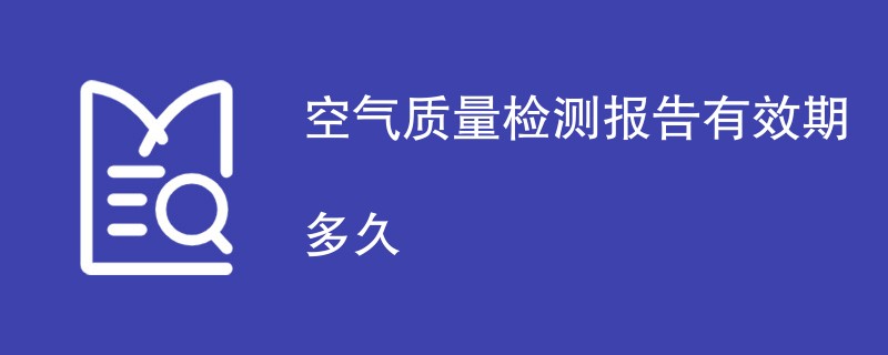 空气质量检测报告有效期多久