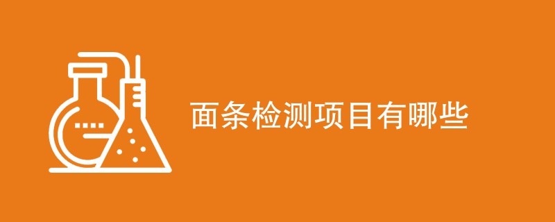 面条检测项目有哪些